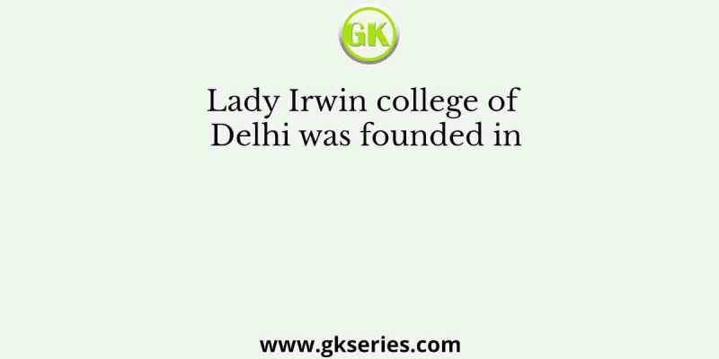 Lady Irwin college of Delhi was founded in