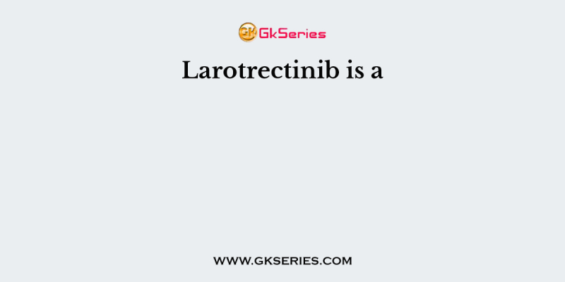 Larotrectinib is a