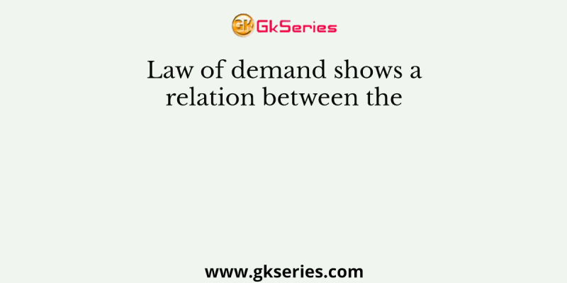 Law of demand shows a relation between the