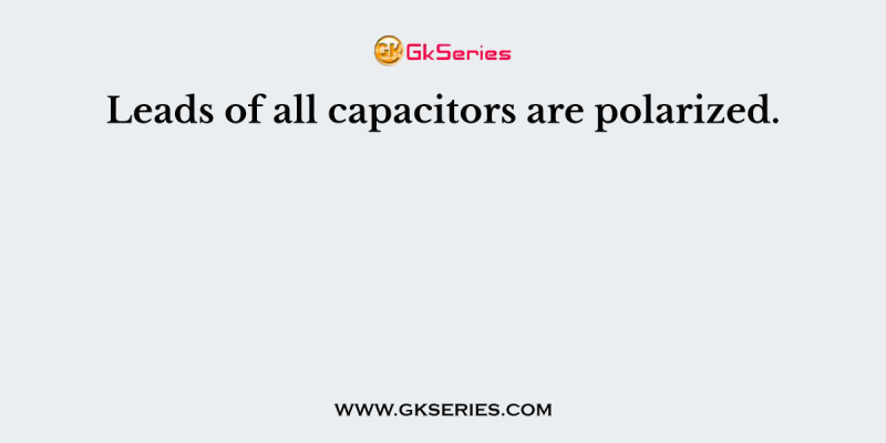 Leads of all capacitors are polarized.