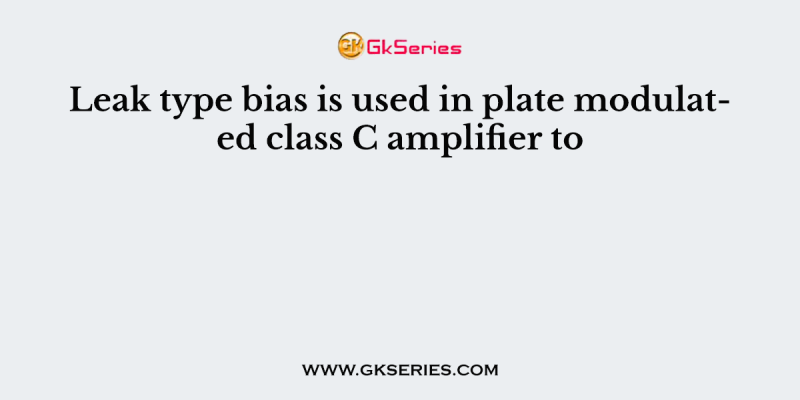 Leak type bias is used in plate modulated class C amplifier to