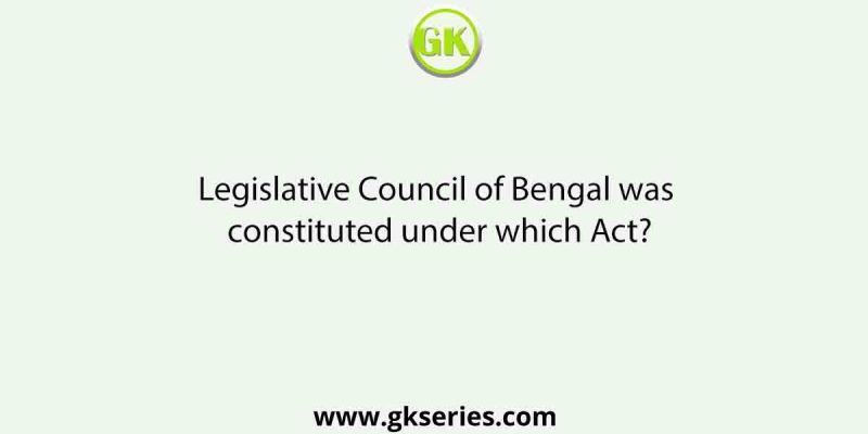 Legislative Council of Bengal was constituted under which Act?