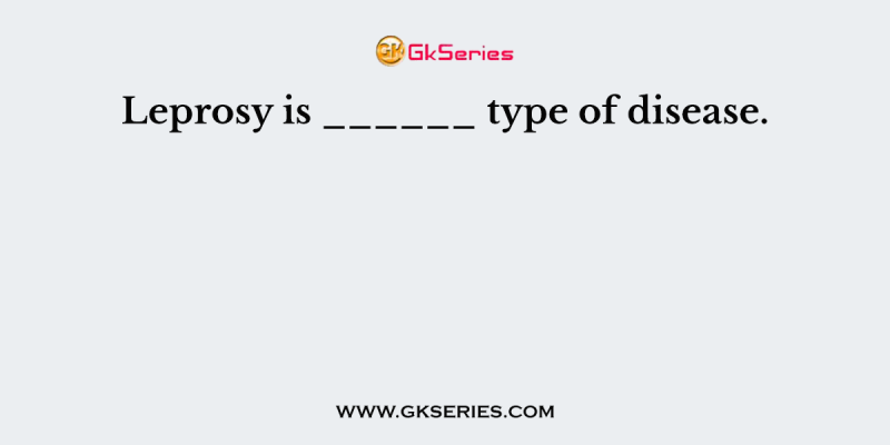 Leprosy is ______ type of disease.