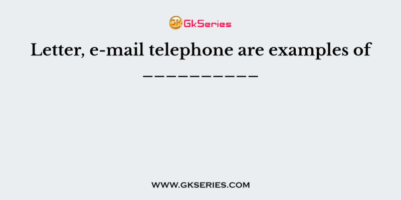 Letter, e-mail telephone are examples of __________