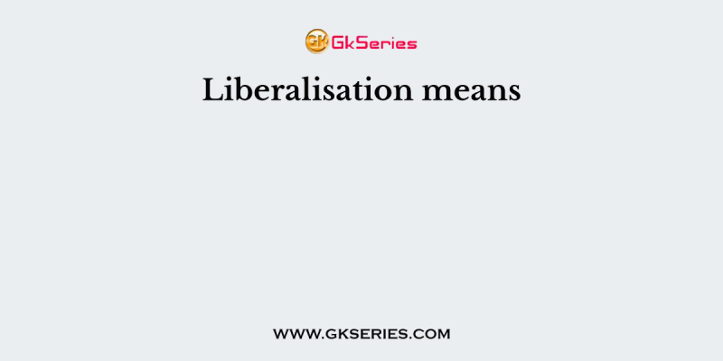 Liberalisation means