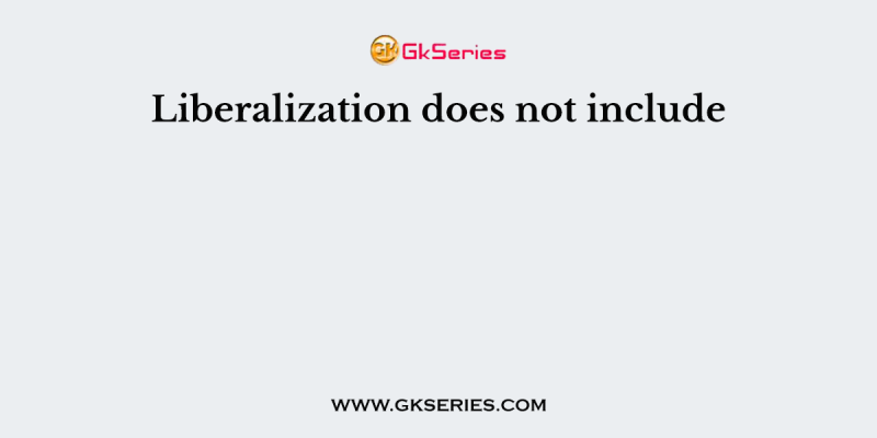 Liberalization does not include