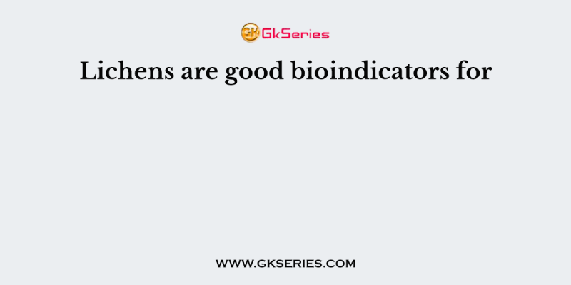 Lichens are good bioindicators for