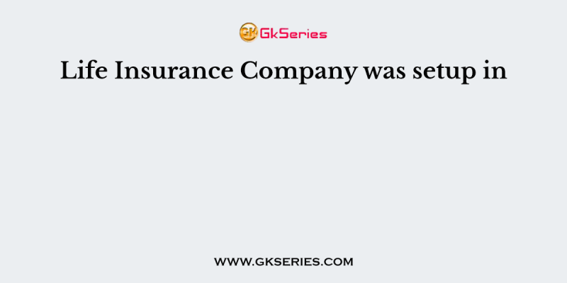 Life Insurance Company was setup in