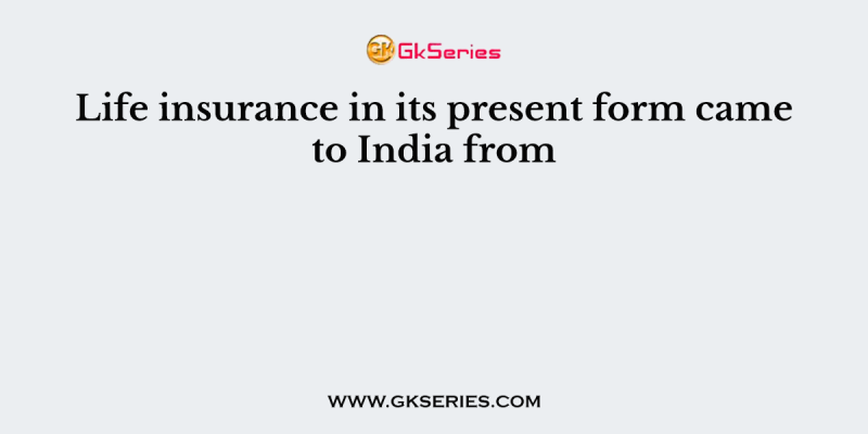 Life insurance in its present form came to India from