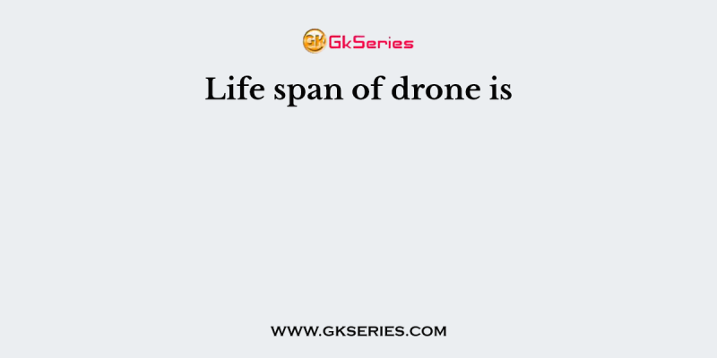 Life span of drone is