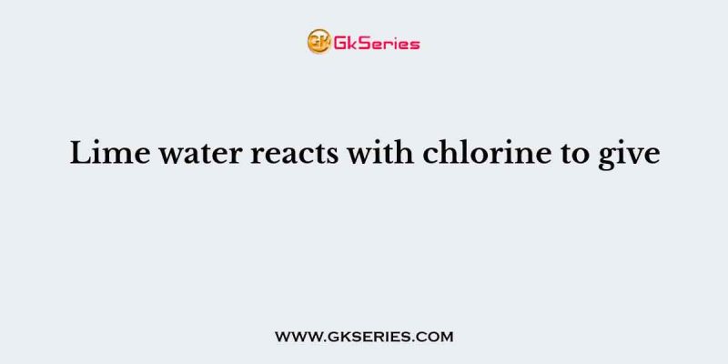 Lime water reacts with chlorine to give