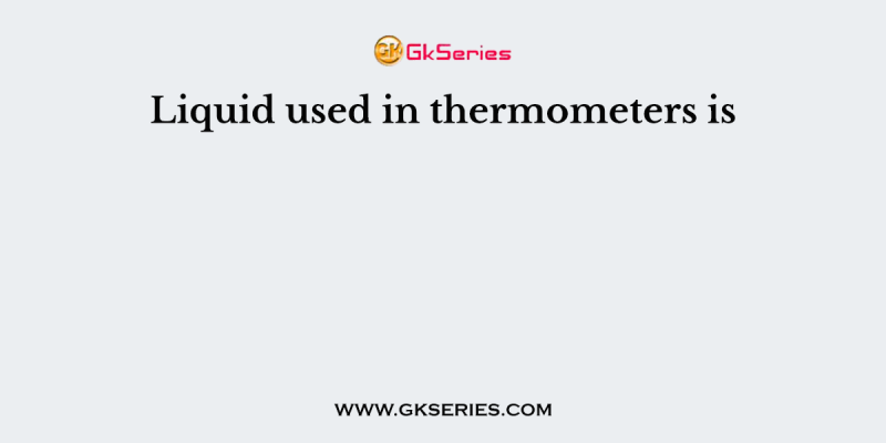 Liquid used in thermometers is