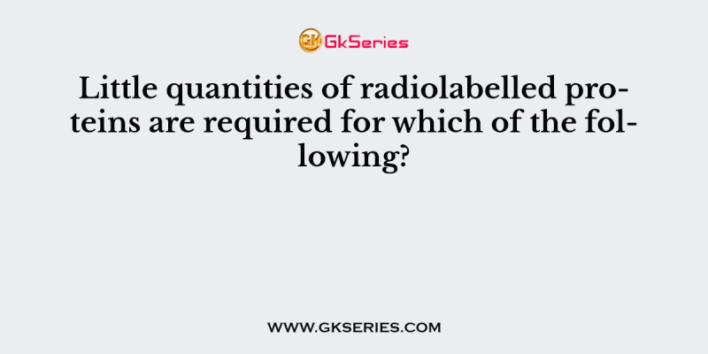 Little quantities of radiolabelled proteins are required for which of the following?