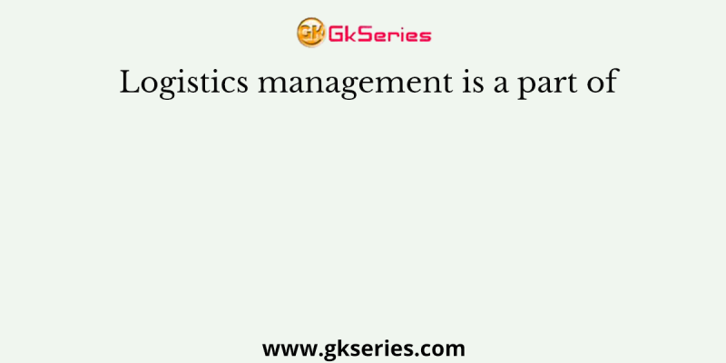 Logistics management is a part of