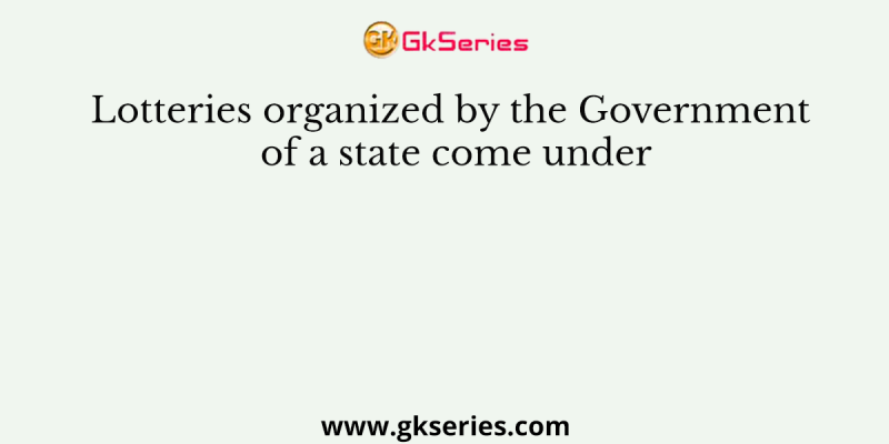 Lotteries organized by the Government of a state come under