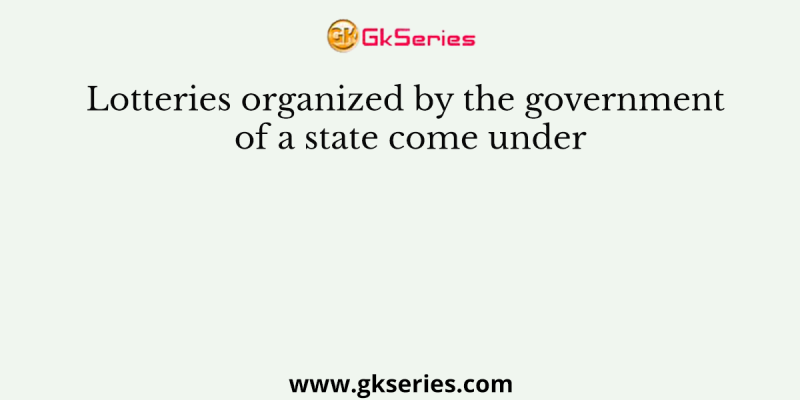 Lotteries organized by the government of a state come under
