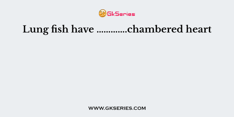 Lung fish have ………….chambered heart