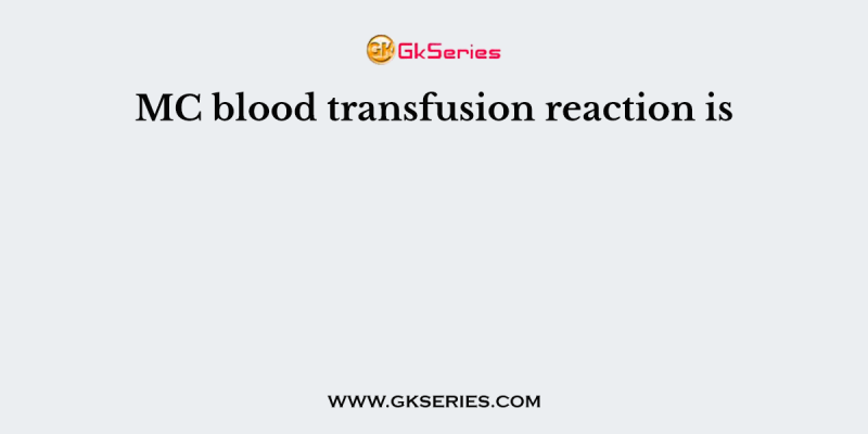 MC blood transfusion reaction is