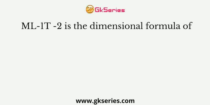 ML-1T -2 is the dimensional formula of
