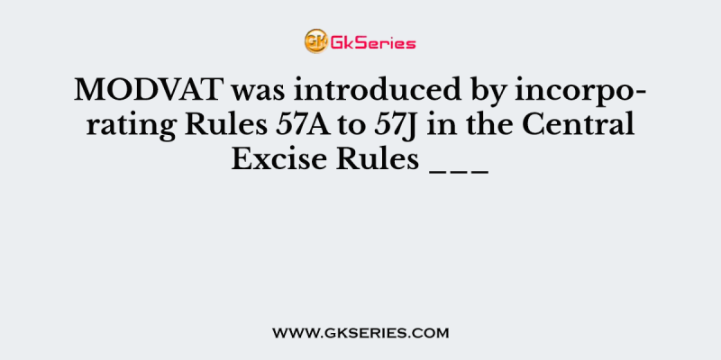 MODVAT was introduced by incorporating Rules 57A to 57J in the Central Excise Rules ___