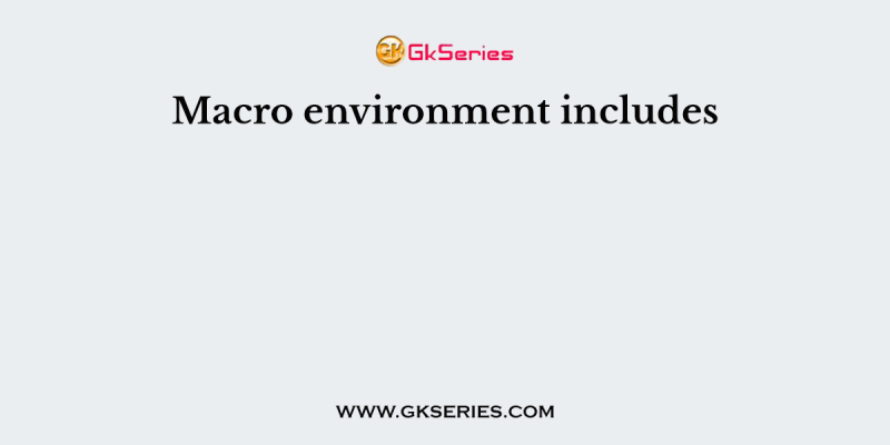 Macro environment includes