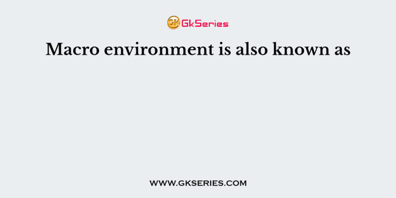 Macro environment is also known as