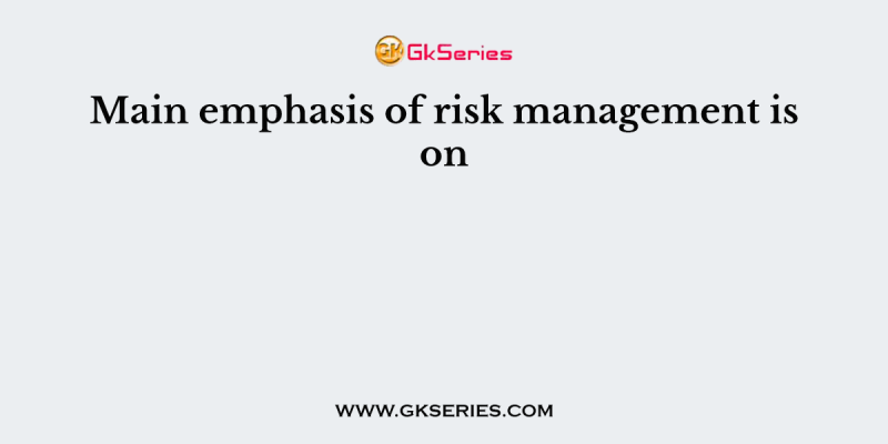 Main emphasis of risk management is on