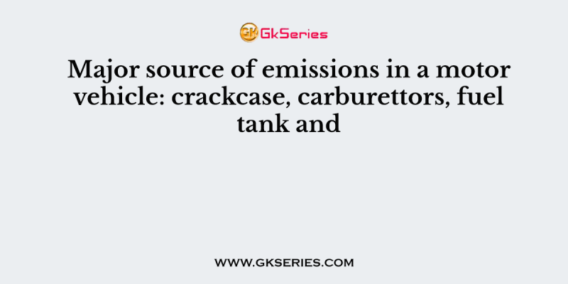 Major source of emissions in a motor vehicle: crackcase, carburettors, fuel tank and