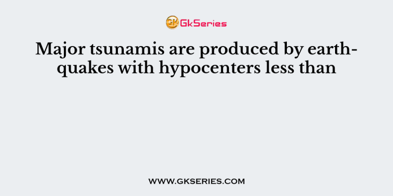 Major tsunamis are produced by earthquakes with hypocenters less than