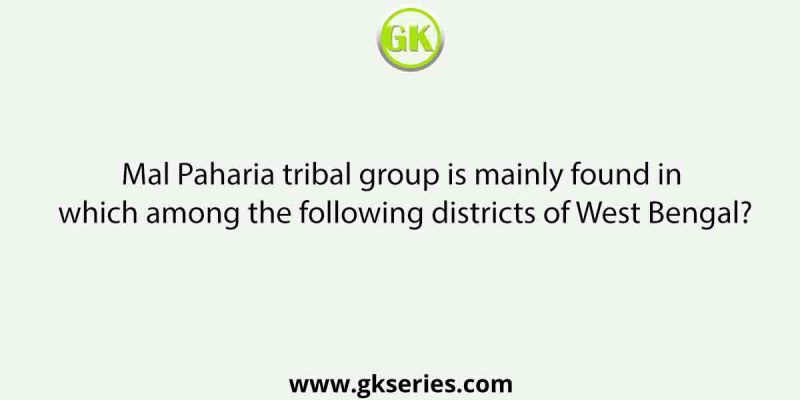 Mal Paharia tribal group is mainly found in which among the following districts of West Bengal?