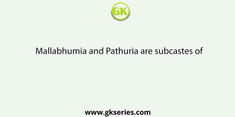 Mallabhumia and Pathuria are subcastes of