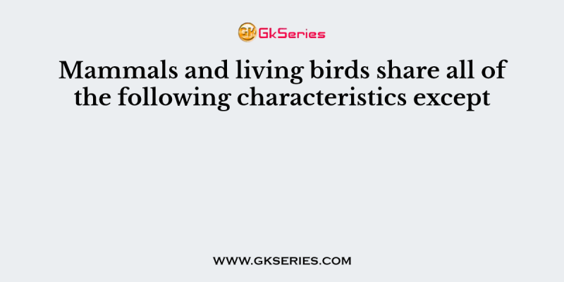 Mammals and living birds share all of the following characteristics except