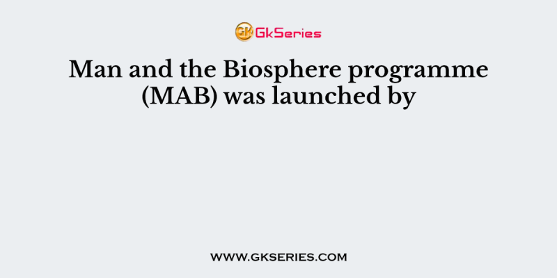 Man and the Biosphere programme (MAB) was launched by