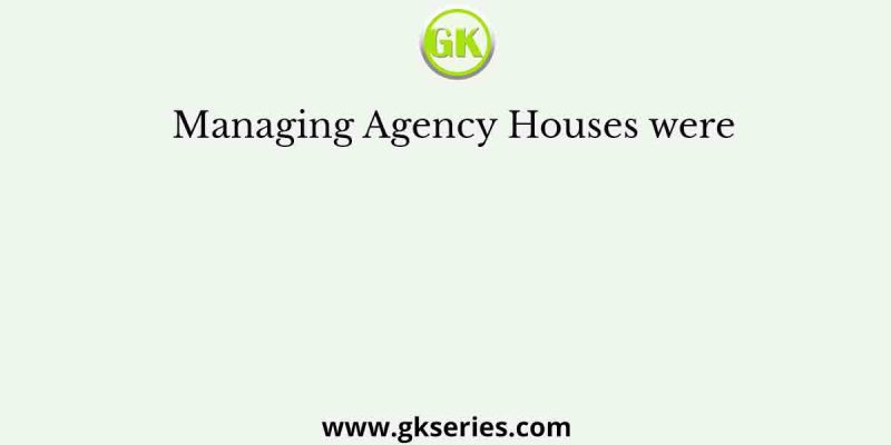 Managing Agency Houses were