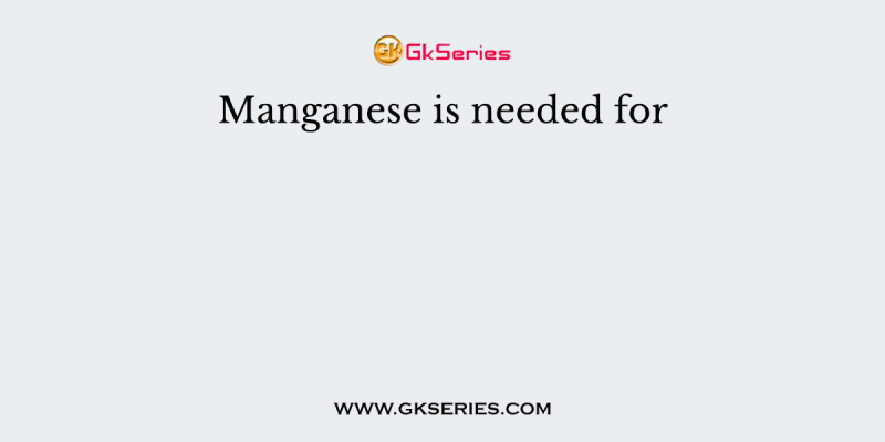 Manganese is needed for