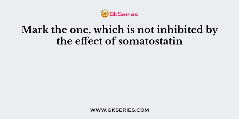 Mark the one, which is not inhibited by the effect of somatostatin