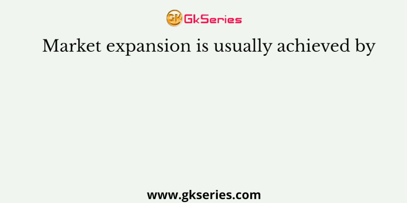 Market expansion is usually achieved by