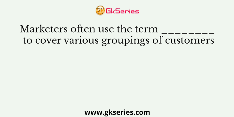 Marketers often use the term ________ to cover various groupings of customers