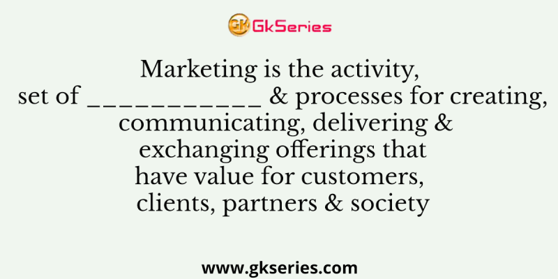 Marketing is the activity, set of ___________ & processes for creating, communicating, delivering & exchanging offerings that have value for customers, clients, partners & society