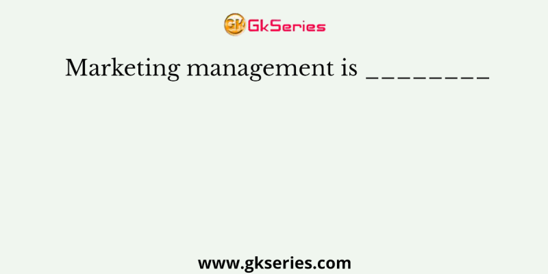 Marketing management is ________
