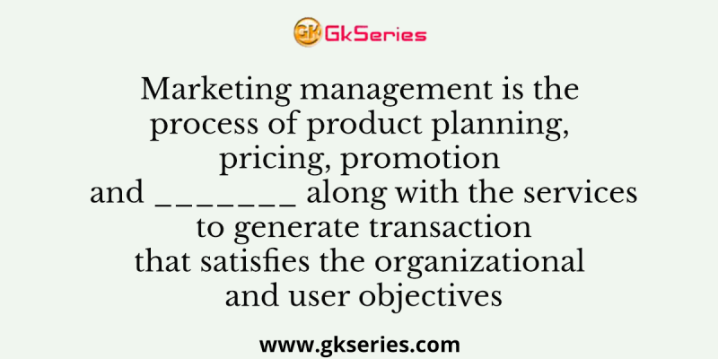 Marketing management is the process of product planning, pricing, promotion and _______ along with the services to generate transaction that satisfies the organizational and user objectives