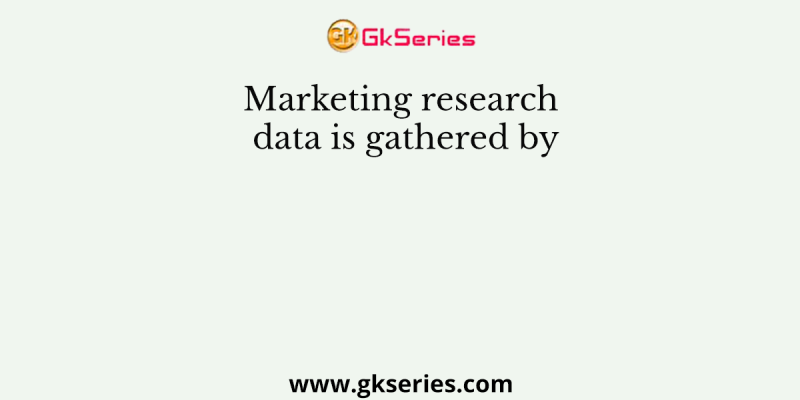 Marketing research data is gathered by
