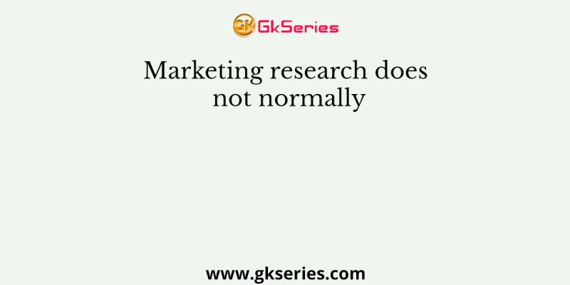 Marketing research does not normally