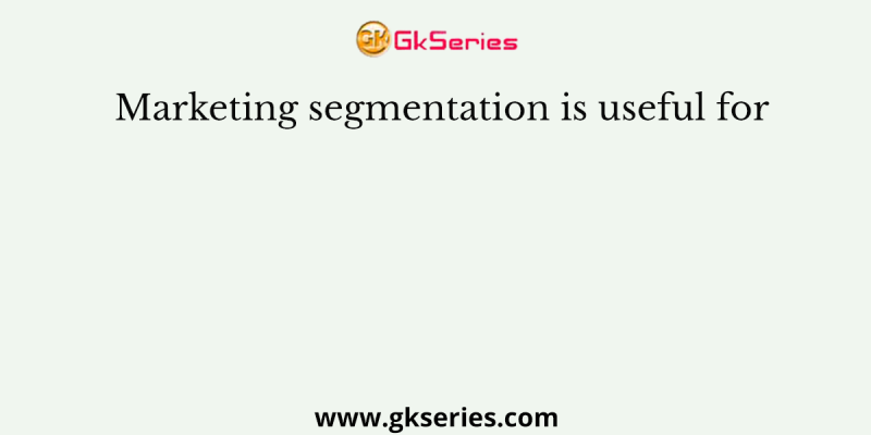 Marketing segmentation is useful for
