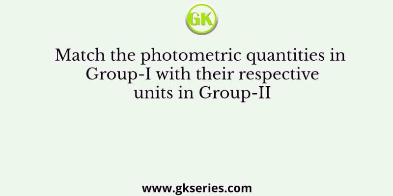 Match the photometric quantities in Group-I with their respective units in Group-II
