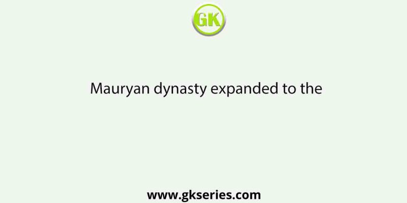 Mauryan dynasty expanded to the