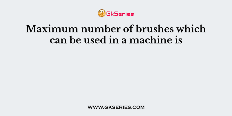 Maximum number of brushes which can be used in a machine is