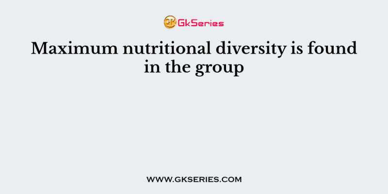 Maximum nutritional diversity is found in the group