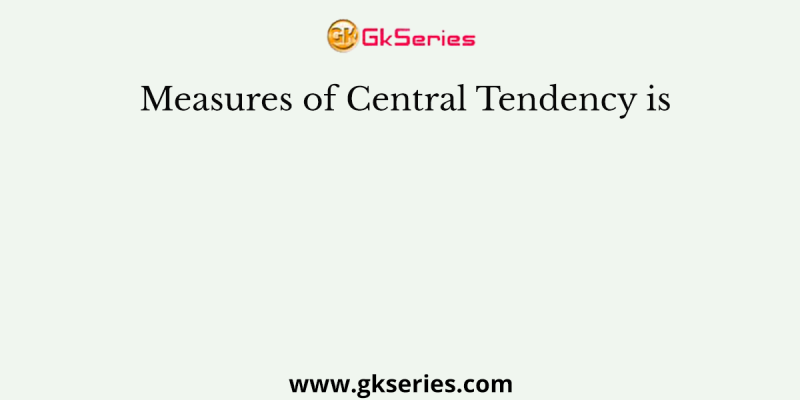 Measures of Central Tendency is
