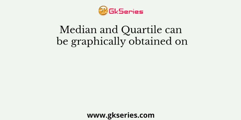 Median and Quartile can be graphically obtained on